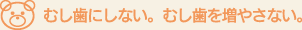 むし歯にしない。むし歯を増やさない。